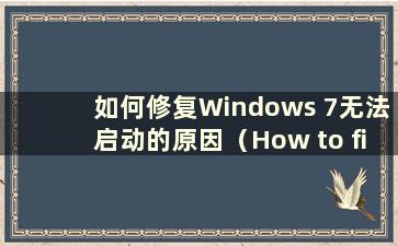 如何修复Windows 7无法启动的原因（How to fix0xc0000098 when Windows 7 failed to start）